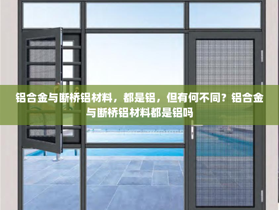 铝合金与断桥铝材料，都是铝，但有何不同？铝合金与断桥铝材料都是铝吗
