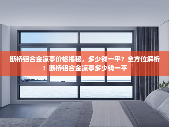断桥铝合金凉亭价格揭秘，多少钱一平？全方位解析！断桥铝合金凉亭多少钱一平