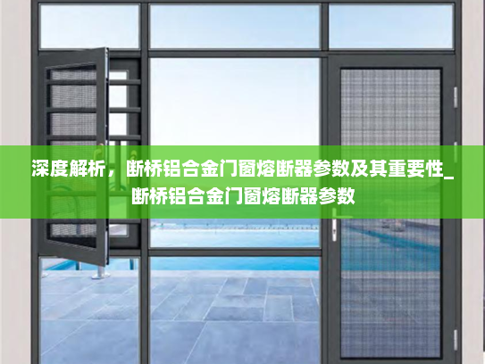 深度解析，断桥铝合金门窗熔断器参数及其重要性_断桥铝合金门窗熔断器参数