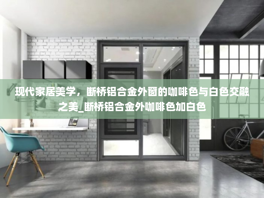 现代家居美学，断桥铝合金外窗的咖啡色与白色交融之美_断桥铝合金外咖啡色加白色
