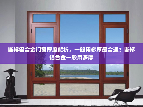 断桥铝合金门窗厚度解析，一般用多厚最合适？断桥铝合金一般用多厚