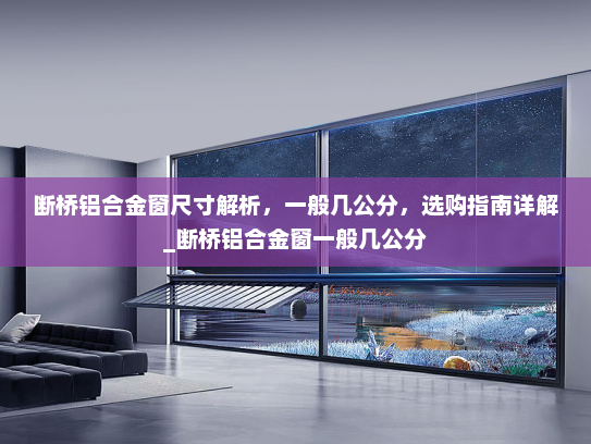 断桥铝合金窗尺寸解析，一般几公分，选购指南详解_断桥铝合金窗一般几公分