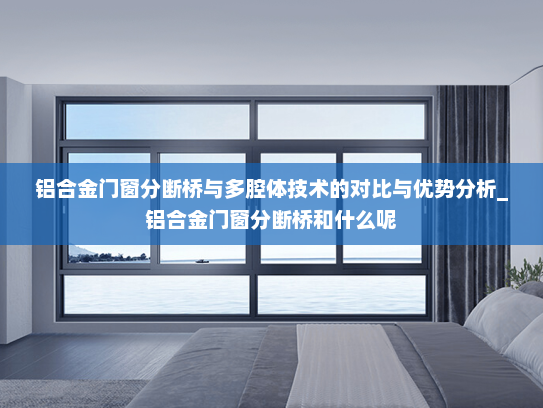 铝合金门窗分断桥与多腔体技术的对比与优势分析_铝合金门窗分断桥和什么呢