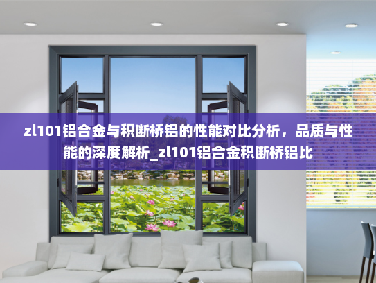 zl101铝合金与积断桥铝的性能对比分析，品质与性能的深度解析_zl101铝合金积断桥铝比