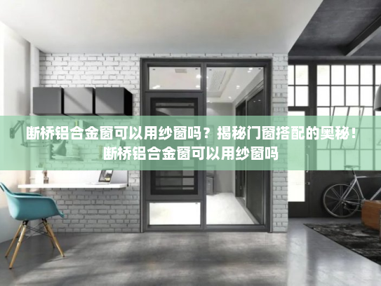 断桥铝合金窗可以用纱窗吗？揭秘门窗搭配的奥秘！断桥铝合金窗可以用纱窗吗