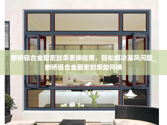 断桥铝合金窗密封条更换指南，轻松解决漏风问题_断桥铝合金窗密封条如何换