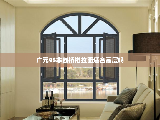 广元95非断桥推拉窗适合高层吗
