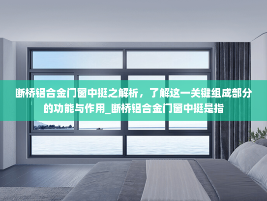 断桥铝合金门窗中挺之解析，了解这一关键组成部分的功能与作用_断桥铝合金门窗中挺是指