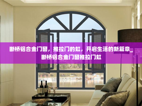 断桥铝合金门窗，推拉门的虹，开启生活的新篇章_断桥铝合金门窗推拉门虹