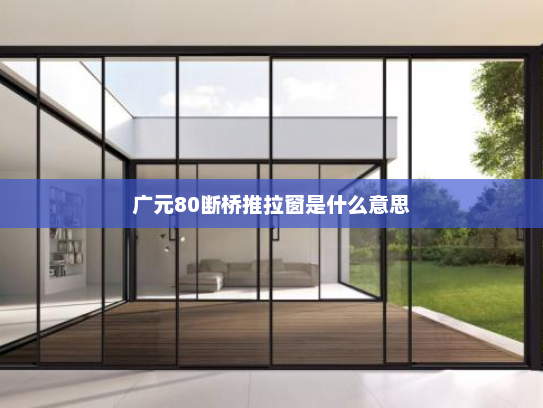 广元80断桥推拉窗是什么意思