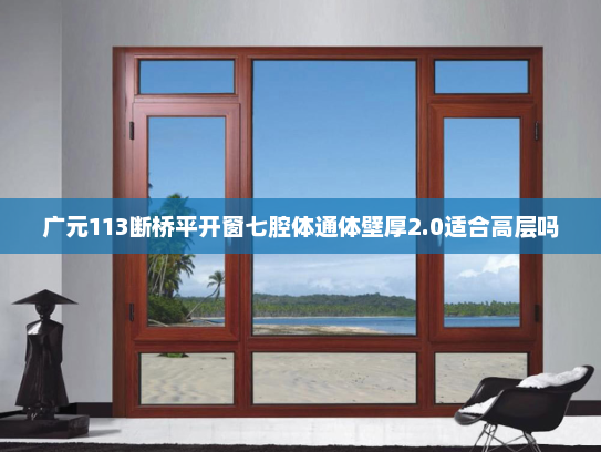 广元113断桥平开窗七腔体通体壁厚2.0适合高层吗