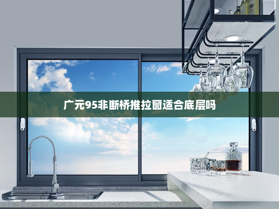 广元95非断桥推拉窗适合底层吗