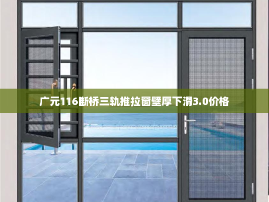 广元116断桥三轨推拉窗壁厚下滑3.0价格