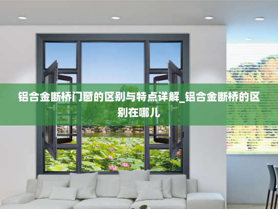 铝合金断桥门窗的区别与特点详解_铝合金断桥的区别在哪儿