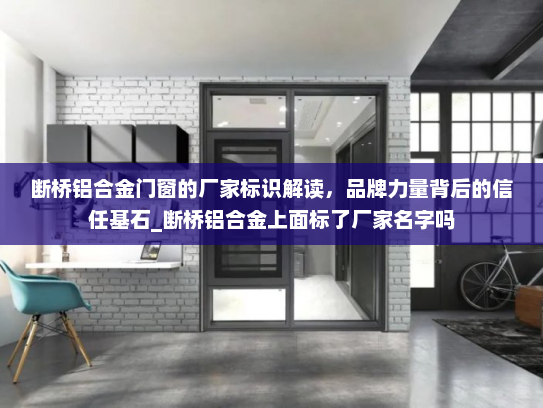 断桥铝合金门窗的厂家标识解读，品牌力量背后的信任基石_断桥铝合金上面标了厂家名字吗