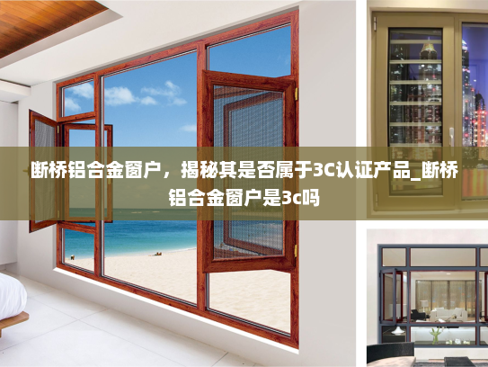 断桥铝合金窗户，揭秘其是否属于3C认证产品_断桥铝合金窗户是3c吗