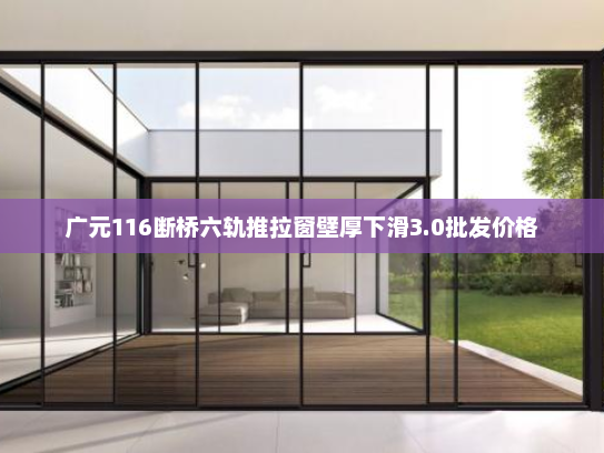 广元116断桥六轨推拉窗壁厚下滑3.0批发价格