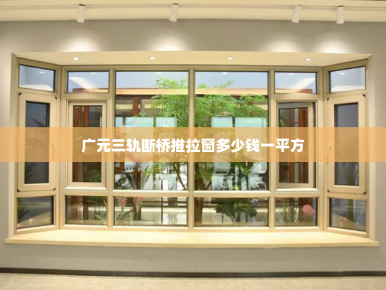 广元三轨断桥推拉窗多少钱一平方