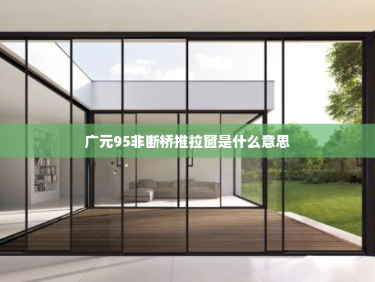 广元95非断桥推拉窗是什么意思