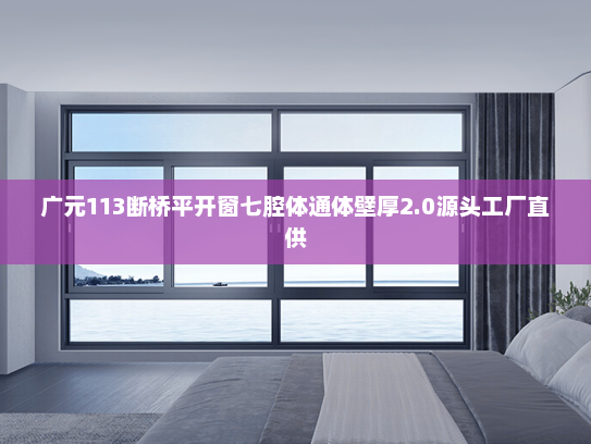广元113断桥平开窗七腔体通体壁厚2.0源头工厂直供