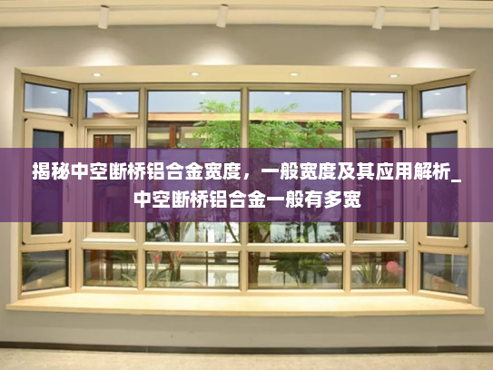 揭秘中空断桥铝合金宽度，一般宽度及其应用解析_中空断桥铝合金一般有多宽