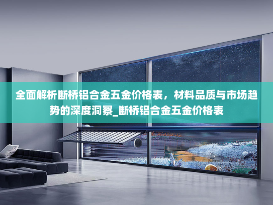 全面解析断桥铝合金五金价格表，材料品质与市场趋势的深度洞察_断桥铝合金五金价格表