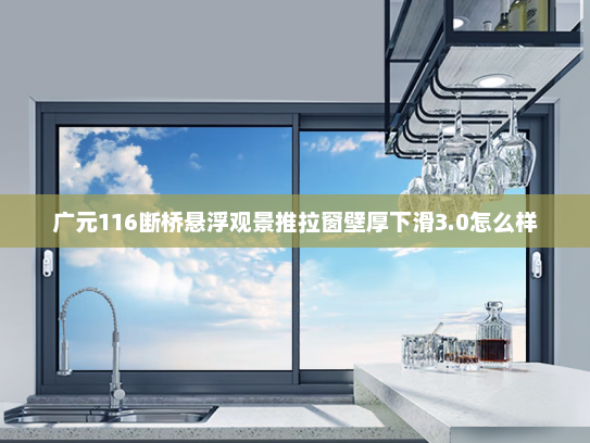 广元116断桥悬浮观景推拉窗壁厚下滑3.0怎么样