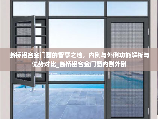 断桥铝合金门窗的智慧之选，内倒与外倒功能解析与优势对比_断桥铝合金门窗内倒外倒