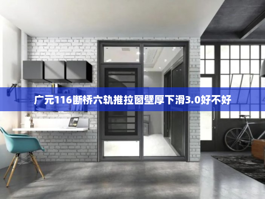 广元116断桥六轨推拉窗壁厚下滑3.0好不好