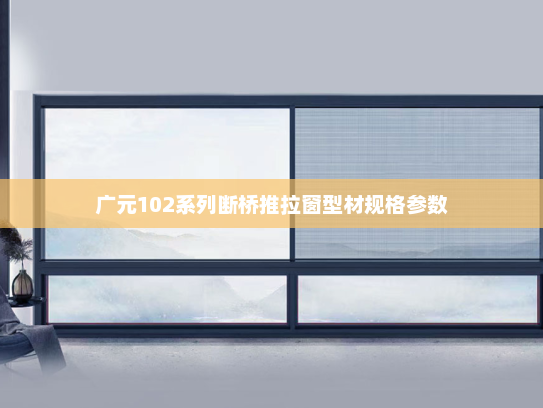 广元102系列断桥推拉窗型材规格参数