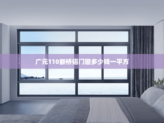 广元110断桥铝门窗多少钱一平方 广元110断桥铝门窗多少钱一平方