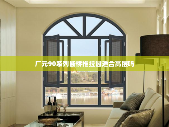广元90系列断桥推拉窗适合高层吗