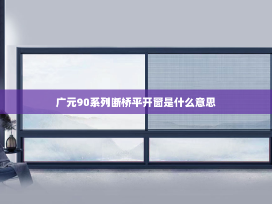 广元90系列断桥平开窗是什么意思