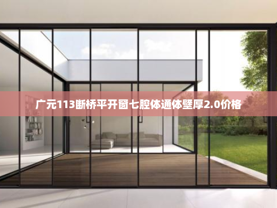 广元113断桥平开窗七腔体通体壁厚2.0价格