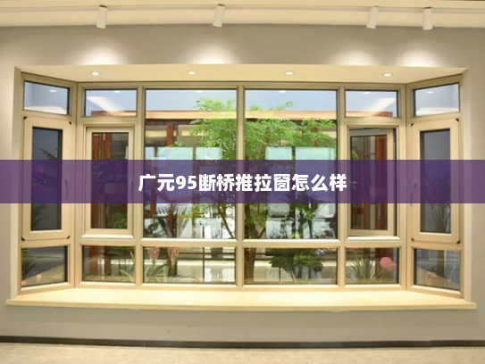 广元95断桥推拉窗怎么样