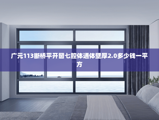 广元113断桥平开窗七腔体通体壁厚2.0多少钱一平方