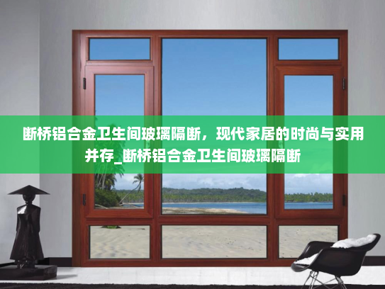 断桥铝合金卫生间玻璃隔断，现代家居的时尚与实用并存_断桥铝合金卫生间玻璃隔断