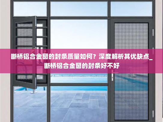 断桥铝合金窗的封条质量如何？深度解析其优缺点_断桥铝合金窗的封条好不好