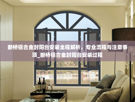 断桥铝合金封阳台安装全程解析，专业流程与注意事项_断桥铝合金封阳台安装过程