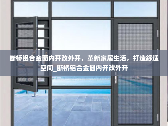 断桥铝合金窗内开改外开，革新家居生活，打造舒适空间_断桥铝合金窗内开改外开