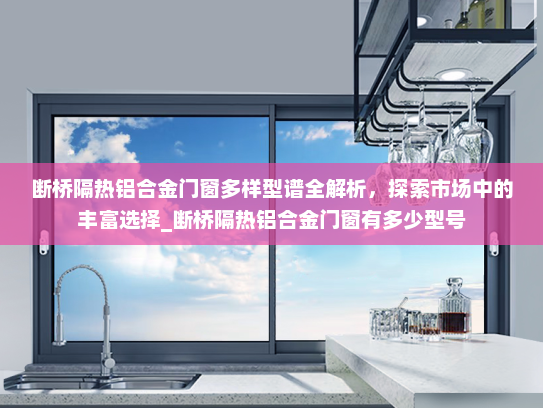 断桥隔热铝合金门窗多样型谱全解析，探索市场中的丰富选择_断桥隔热铝合金门窗有多少型号