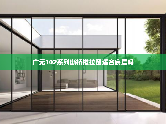 广元102系列断桥推拉窗适合底层吗
