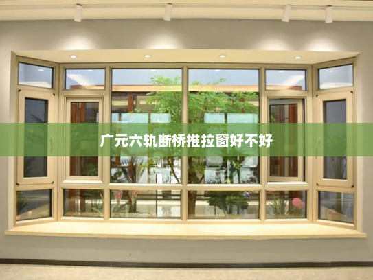 广元六轨断桥推拉窗好不好
