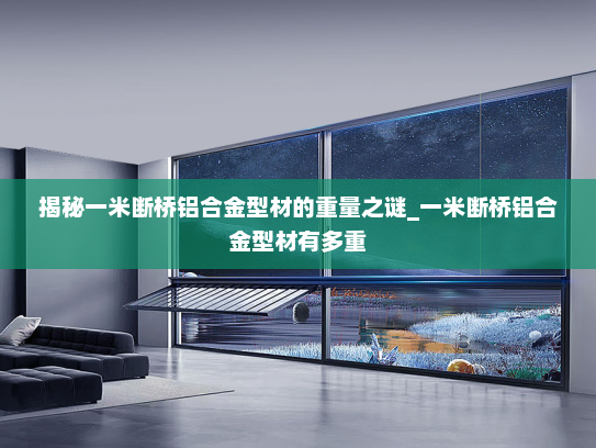 揭秘一米断桥铝合金型材的重量之谜_一米断桥铝合金型材有多重