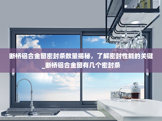 断桥铝合金窗密封条数量揭秘，了解密封性能的关键_断桥铝合金窗有几个密封条