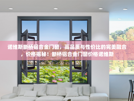 诺维斯断桥铝合金门窗，高品质与性价比的完美融合，价格揭秘！断桥铝合金门窗价格诺维斯