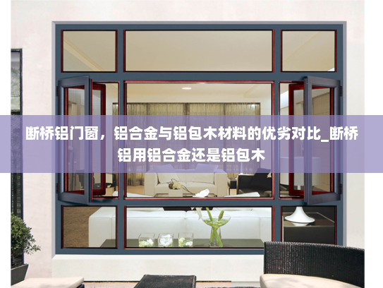 断桥铝门窗，铝合金与铝包木材料的优劣对比_断桥铝用铝合金还是铝包木