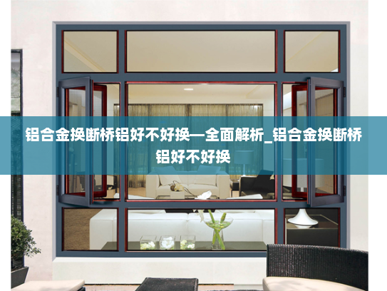 铝合金换断桥铝好不好换—全面解析_铝合金换断桥铝好不好换