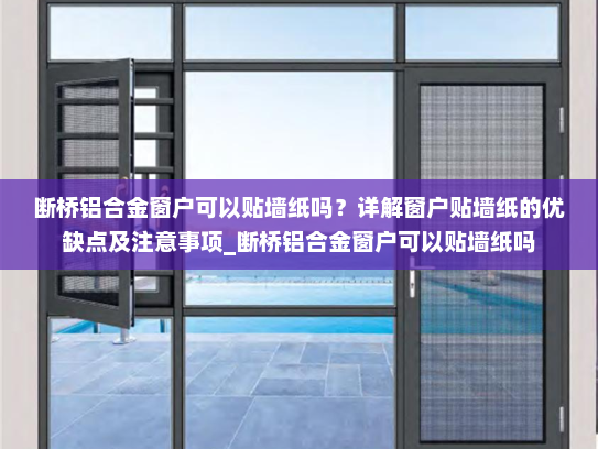 断桥铝合金窗户可以贴墙纸吗？详解窗户贴墙纸的优缺点及注意事项_断桥铝合金窗户可以贴墙纸吗