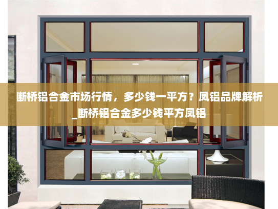 断桥铝合金市场行情，多少钱一平方？凤铝品牌解析_断桥铝合金多少钱平方凤铝
